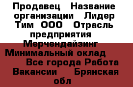 Продавец › Название организации ­ Лидер Тим, ООО › Отрасль предприятия ­ Мерчендайзинг › Минимальный оклад ­ 14 200 - Все города Работа » Вакансии   . Брянская обл.